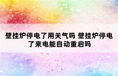 壁挂炉停电了用关气吗 壁挂炉停电了来电能自动重启吗